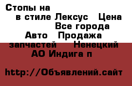 Стопы на Toyota Land Criuser 200 в стиле Лексус › Цена ­ 11 999 - Все города Авто » Продажа запчастей   . Ненецкий АО,Индига п.